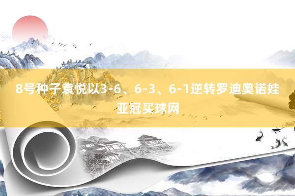 8號種子袁悅以3-6、6-3、6-1逆轉羅迪奧諾娃亞冠買球網