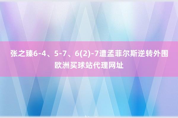 張之臻6-4、5-7、6(2)-7遭孟菲爾斯逆轉(zhuǎn)外圍歐洲買球站代理網(wǎng)址