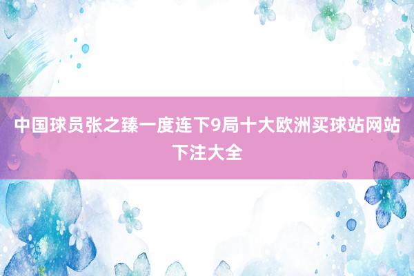 中國球員張之臻一度連下9局十大歐洲買球站網站下注大全