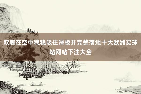 雙腳在空中穩穩吸住滑板并完整落地十大歐洲買球站網站下注大全