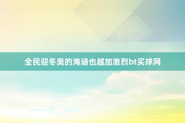 全民迎冬奧的海涵也越加激烈bt買球網