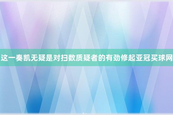 這一奏凱無疑是對掃數質疑者的有勁修起亞冠買球網