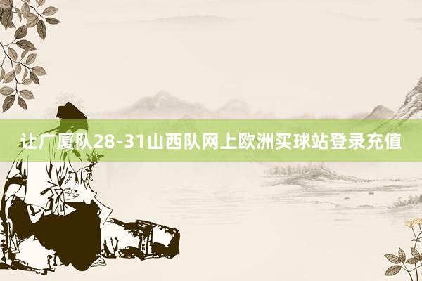 讓廣廈隊(duì)28-31山西隊(duì)網(wǎng)上歐洲買球站登錄充值