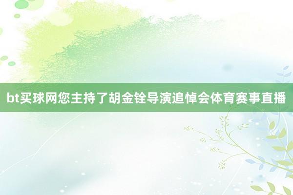 bt買球網您主持了胡金銓導演追悼會體育賽事直播