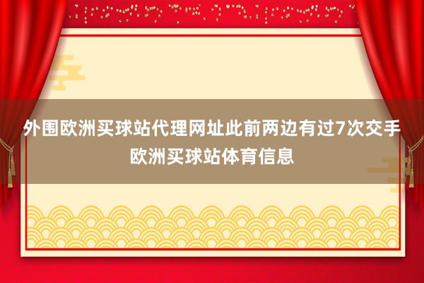 外圍歐洲買球站代理網址　　此前兩邊有過7次交手歐洲買球站體育信息