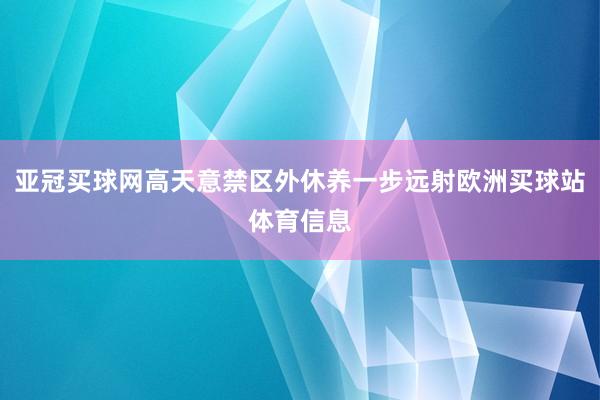 亞冠買球網高天意禁區外休養一步遠射歐洲買球站體育信息