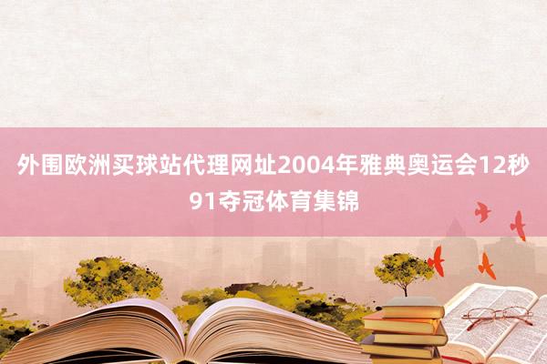 外圍歐洲買(mǎi)球站代理網(wǎng)址2004年雅典奧運(yùn)會(huì)12秒91奪冠體育集錦