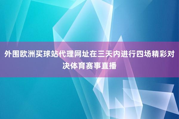 外圍歐洲買球站代理網址在三天內進行四場精彩對決體育賽事直播