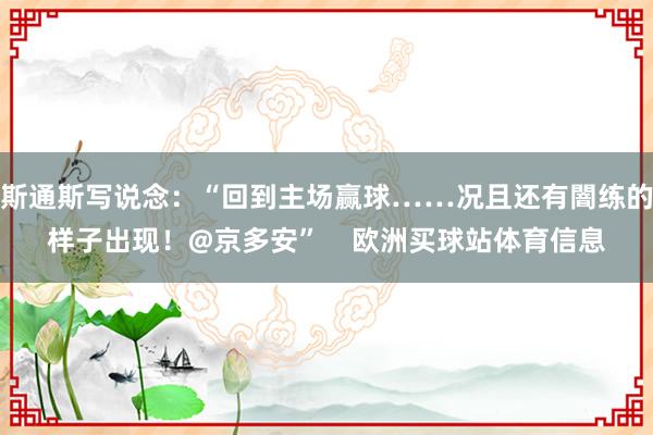 斯通斯寫說念：“回到主場贏球……況且還有闇練的樣子出現！@京多安”    歐洲買球站體育信息