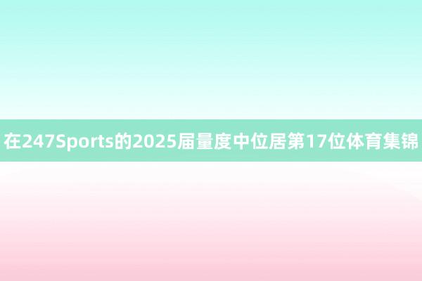 在247Sports的2025屆量度中位居第17位體育集錦