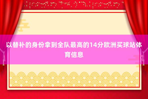 以替補的身份拿到全隊最高的14分歐洲買球站體育信息