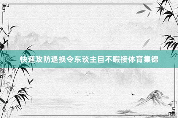 快速攻防退換令東談主目不暇接體育集錦