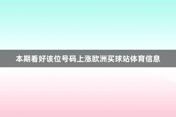 本期看好該位號碼上漲歐洲買球站體育信息