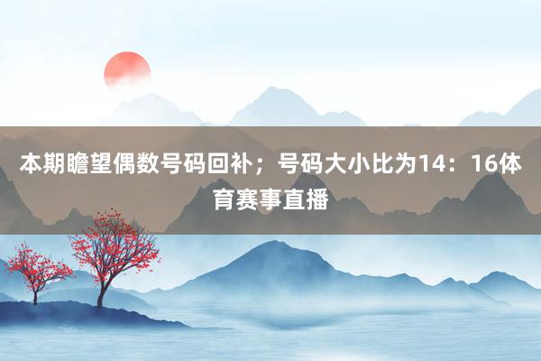 本期瞻望偶數號碼回補；號碼大小比為14：16體育賽事直播