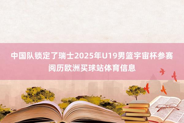 中國隊鎖定了瑞士2025年U19男籃宇宙杯參賽閱歷歐洲買球站體育信息