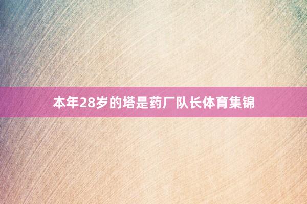 本年28歲的塔是藥廠隊長體育集錦