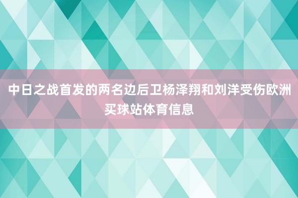 中日之戰(zhàn)首發(fā)的兩名邊后衛(wèi)楊澤翔和劉洋受傷歐洲買球站體育信息