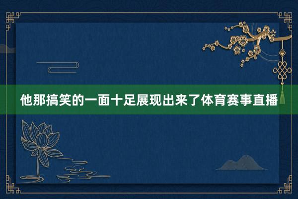 他那搞笑的一面十足展現出來了體育賽事直播