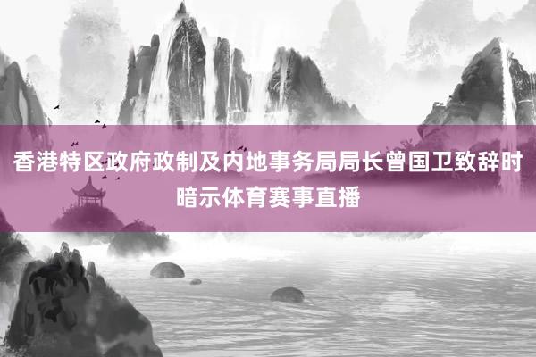 香港特區政府政制及內地事務局局長曾國衛致辭時暗示體育賽事直播