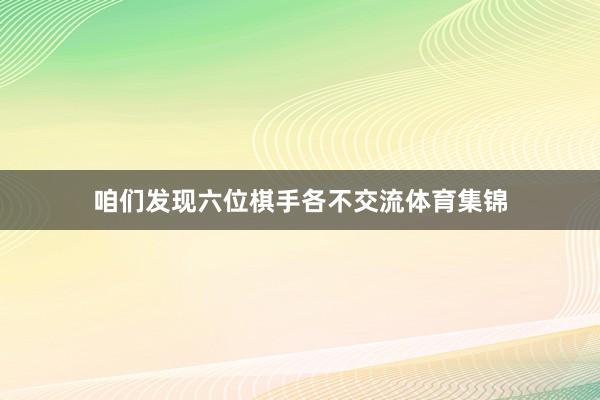 咱們發(fā)現(xiàn)六位棋手各不交流體育集錦