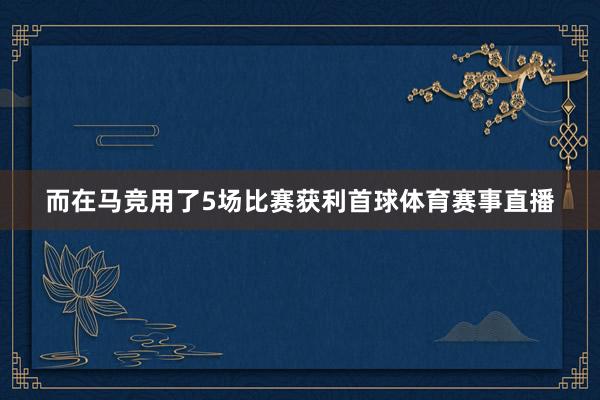 而在馬競用了5場比賽獲利首球體育賽事直播