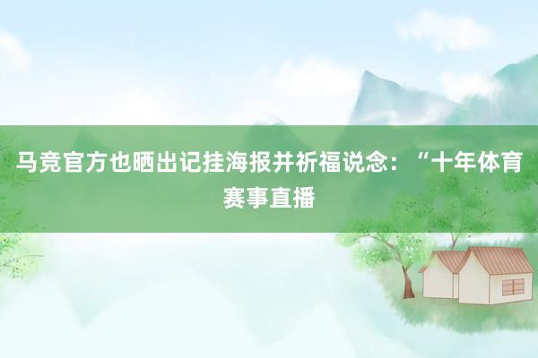 馬競(jìng)官方也曬出記掛海報(bào)并祈福說念：“十年體育賽事直播