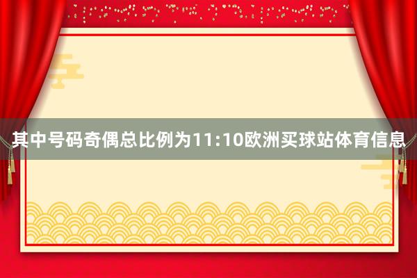 其中號碼奇偶總比例為11:10歐洲買球站體育信息