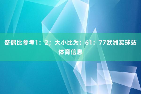 奇偶比參考1：2；大小比為：61：77歐洲買(mǎi)球站體育信息