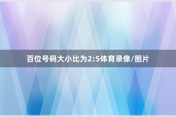 百位號碼大小比為2:5體育錄像/圖片