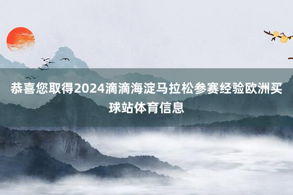 恭喜您取得2024滴滴海淀馬拉松參賽經驗歐洲買球站體育信息