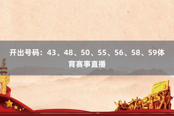 開(kāi)出號(hào)碼：43、48、50、55、56、58、59體育賽事直播