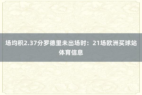 場均積2.37分羅德里未出場時：21場歐洲買球站體育信息