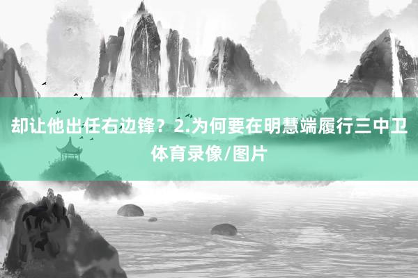 卻讓他出任右邊鋒？2.為何要在明慧端履行三中衛體育錄像/圖片