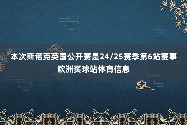 本次斯諾克英國公開賽是24/25賽季第6站賽事歐洲買球站體育信息