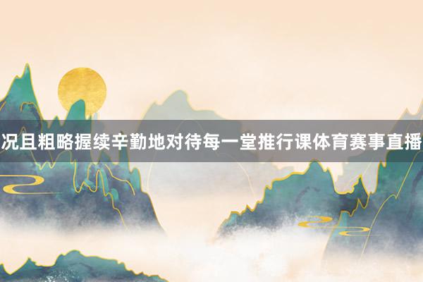 況且粗略握續(xù)辛勤地對(duì)待每一堂推行課體育賽事直播