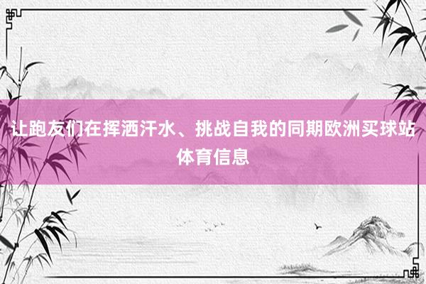 讓跑友們在揮灑汗水、挑戰自我的同期歐洲買球站體育信息