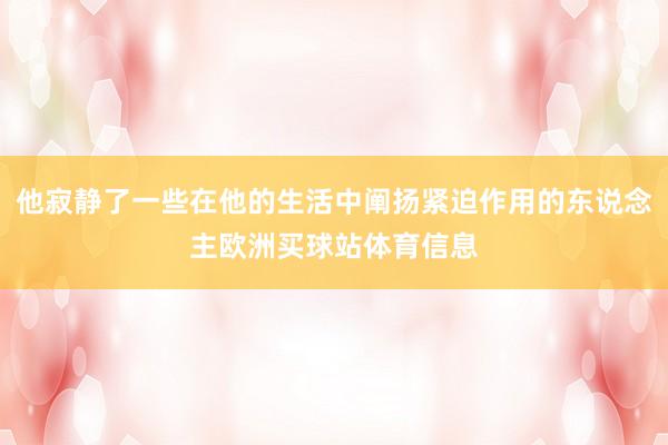 他寂靜了一些在他的生活中闡揚緊迫作用的東說念主歐洲買球站體育信息