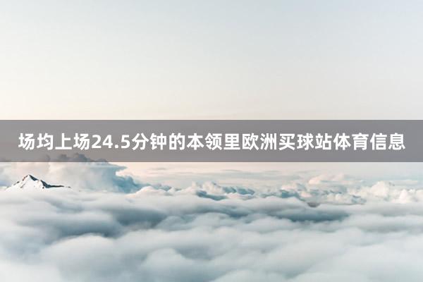 場均上場24.5分鐘的本領里歐洲買球站體育信息