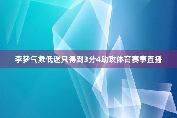 李夢(mèng)氣象低迷只得到3分4助攻體育賽事直播