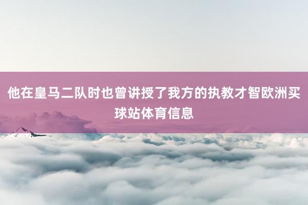 他在皇馬二隊時也曾講授了我方的執(zhí)教才智歐洲買球站體育信息