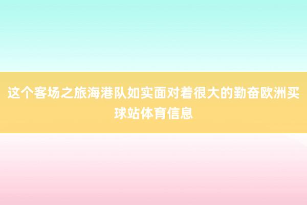 這個客場之旅海港隊如實面對著很大的勤奮歐洲買球站體育信息