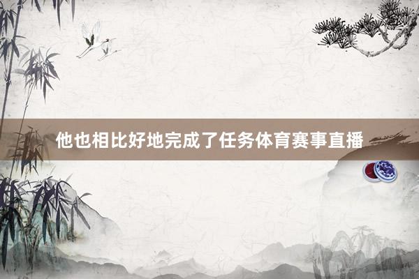 他也相比好地完成了任務體育賽事直播