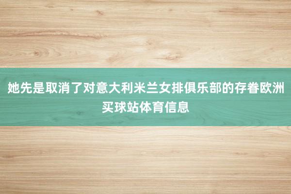 她先是取消了對意大利米蘭女排俱樂部的存眷歐洲買球站體育信息