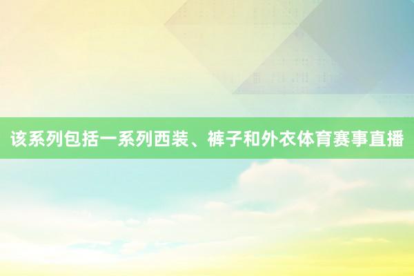 該系列包括一系列西裝、褲子和外衣體育賽事直播