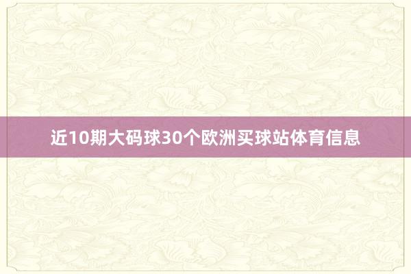 近10期大碼球30個歐洲買球站體育信息