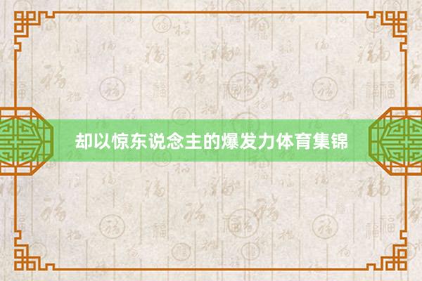 卻以驚東說念主的爆發力體育集錦