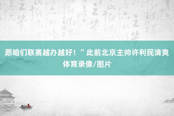 愿咱們聯(lián)賽越辦越好！”此前北京主帥許利民清爽體育錄像/圖片