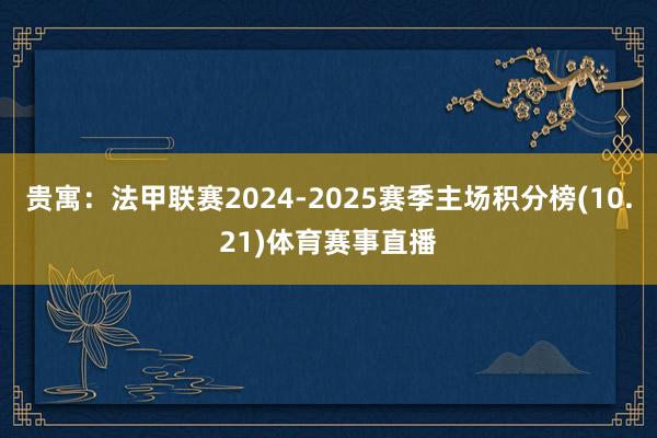 貴寓：法甲聯賽2024-2025賽季主場積分榜(10.21)體育賽事直播