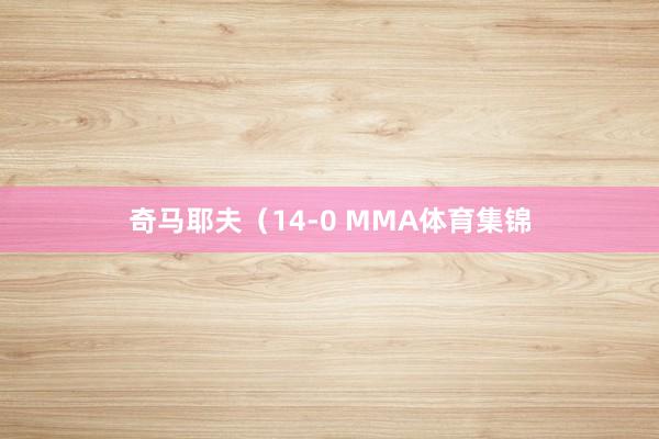 奇馬耶夫（14-0 MMA體育集錦