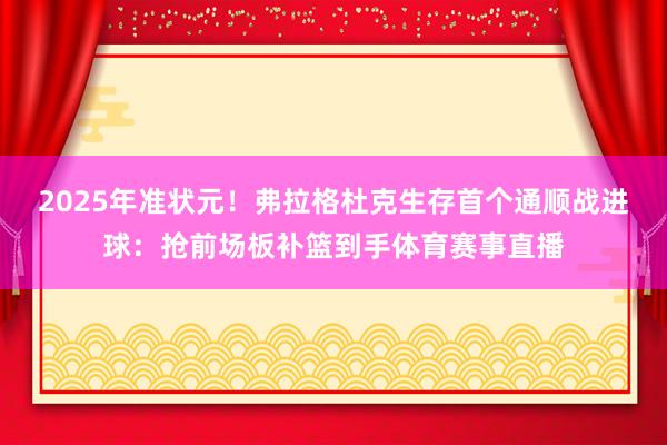 2025年準狀元！弗拉格杜克生存首個通順戰進球：搶前場板補籃到手體育賽事直播